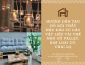 Hướng dẫn Tạo Đồ Nội Thất Độc Đáo Từ Các Vật Liệu Tái Chế Như Gỗ Pallet, Kim Loại Cũ, Chai Lọ